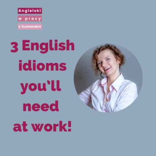 3 English idioms you’ll need at work! - Angielski w pracy z humorem - podcast Sielicka Katarzyna