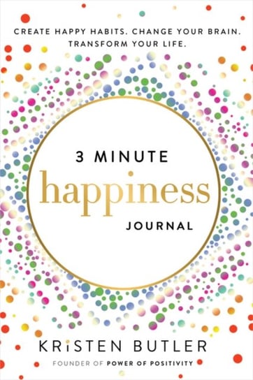 3 Minute Happiness Journal: Create Happy Habits. Change Your Brain. Transform Your Life. Kristen Butler