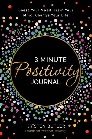 3 Minute Positivity Journal: Boost Your Mood. Train Your Mind. Change Your Life. Kristen Butler