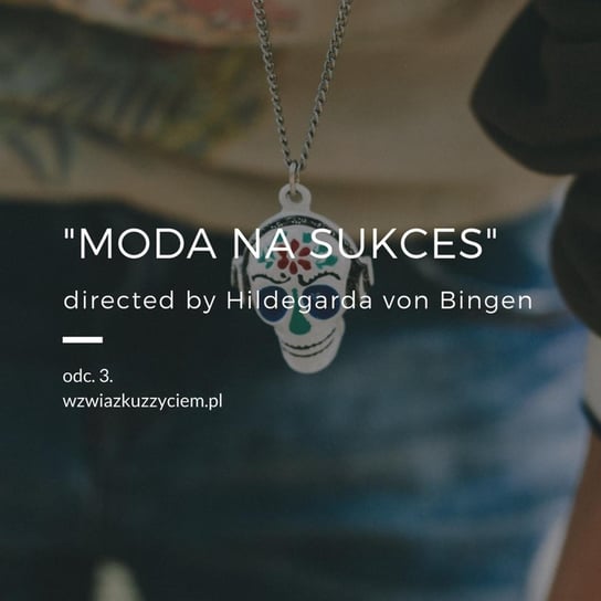 #3 "Moda na sukces" directed by Hildegarda von Bingen. - W związku z życiem - Autentyczne rozmowy (dla) kobiet - podcast Piekarska Agnieszka