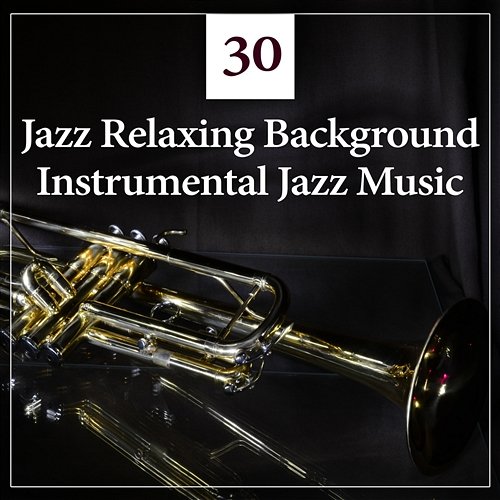 30 Jazz Relaxing Background: Instrumental Jazz Music, Dinner Party, Coffee Break, Easy Listening, Deep Detente, Relaxation Theraphy, Smooth Jazz Lounge Jazz Relax Academy