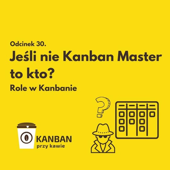 #30 Jeśli nie Kanban Master to kto? - Kanban przy kawie - podcast Orszewski Radosław