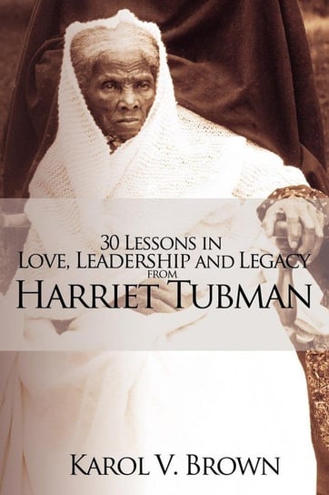 30 Lessons in Love, Leadership and Legacy from Harriet Tubman Brown Karol V.