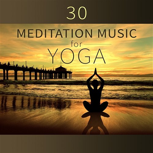 30 Meditation Music for Yoga – Healing Sounds for Stress Relief, Calm Down and Deep Sleep Mantra Yoga Music Oasis