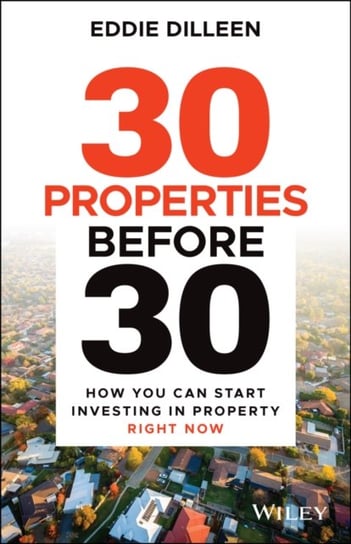 30 Properties Before 30: How You Can Start Investing in Property Right Now Eddie Dilleen