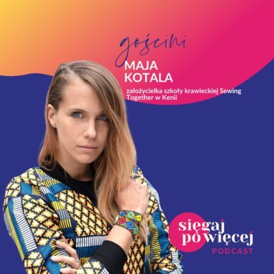 #30 Rozmowa z Mają Kotalą, założycielką szkoły krawieckiej Sewing Together w Kenii, kobiety roku 2021 Forbes Women - Sięgaj po więcej - podcast Faliszewska Malwina