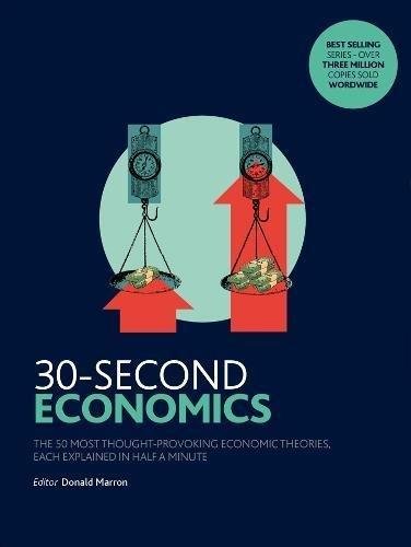 30-Second Economics: The 50 Most Thought-Provoking Economic Theories, Each Explained in Half a Minute Donald Marron