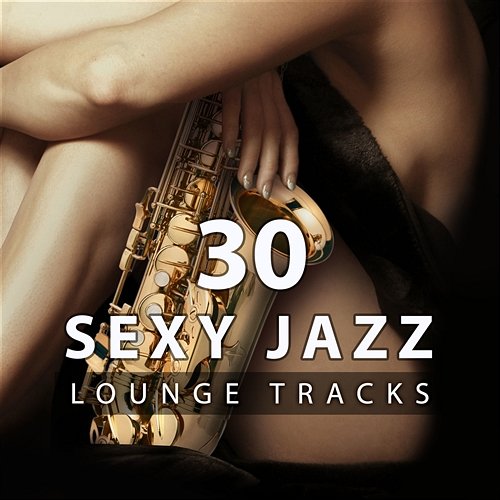 30 Sexy Jazz Lounge Tracks: The Best Sensual Relaxation, Smooth Jazz for Making Love or Massage, Sexy Bedroom Music for Intimate Moment & Erotic Moods Stimulation, Romantic Songs for Couple Background Instrumental Jazz Music Ambient