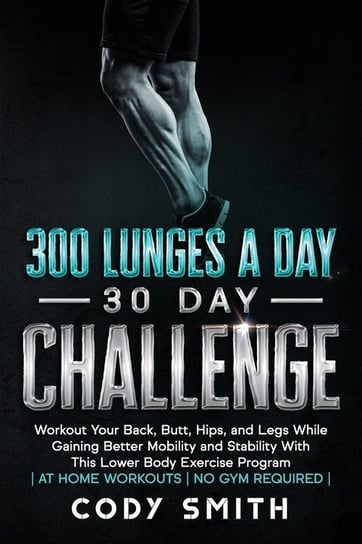 300 Lunges a Day 30 Day Challenge Smith Cody