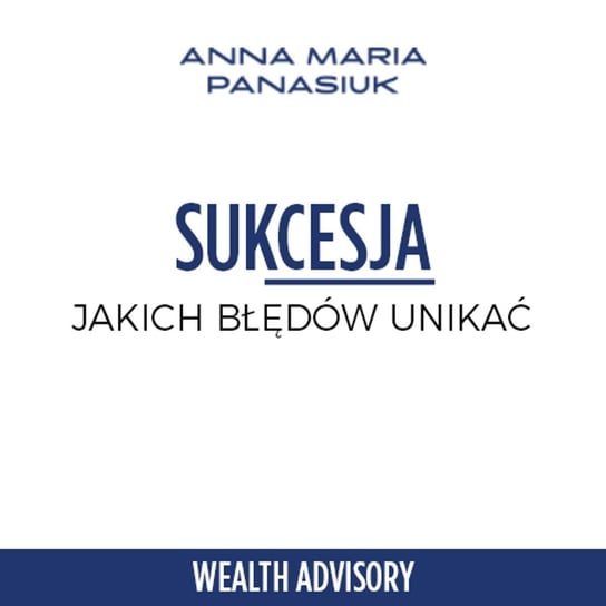 #31 Jakich błędów unikać w procesie sukcesji? - Wealth Advisory - Anna Maria Panasiuk - podcast Panasiuk Anna Maria