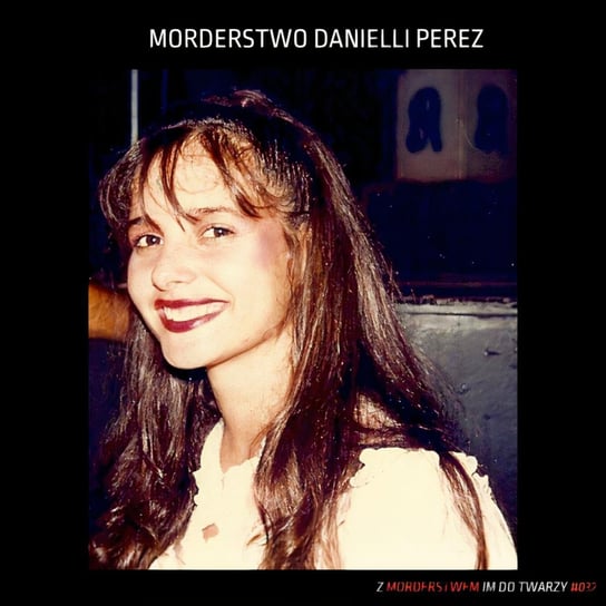 #32 Mordestwo Danielli Perez - Z morderstwem im do twarzy - podcast Kupczak Joanna
