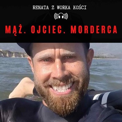 #33 Mąż. Ojciec. Morderca - Renata z Worka Kości - podcast Renata Kuryłowicz