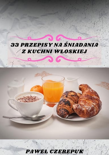 33 przepisy na śniadania z kuchni Włoskiej - ebook PDF Paweł Czerepuk