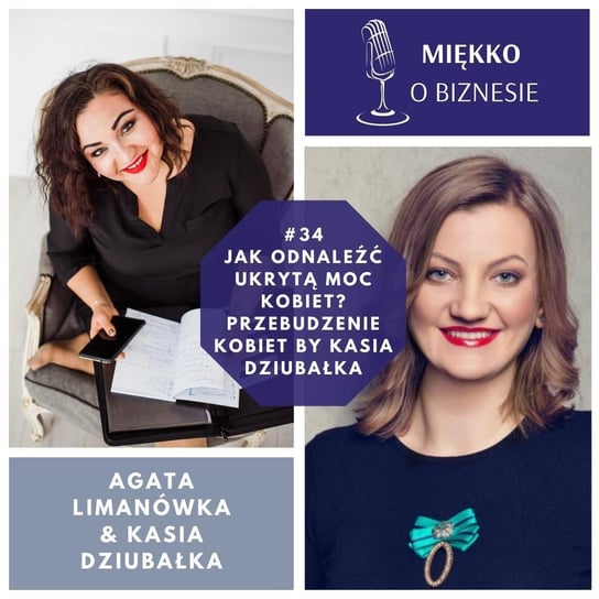 34 – Jak odnaleźć ukrytą moc kobiet – przebudzenie kobiet by Kasia Dziubałka - Miękko o biznesie - podcast Limanówka Agata