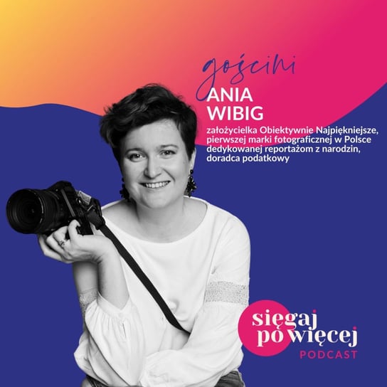 #34 Rozmowa z Anią Wibig, założycielką Obiektywnie Najpiękniejsze, o odnalezieniu pasji do fotografowania narodzin - Sięgaj po więcej - podcast Faliszewska Malwina
