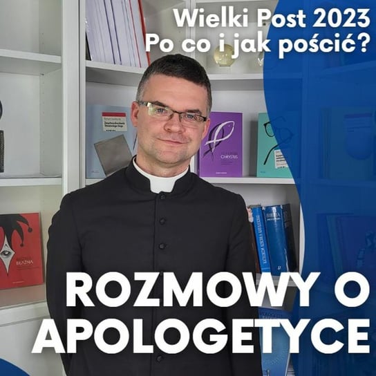 #34 Rozmowy o apologetyce - Wielki Post 2023 - po co i jak pościć? Ks. Paweł Cieślik - Fundacja Prodoteo - podcast Opracowanie zbiorowe