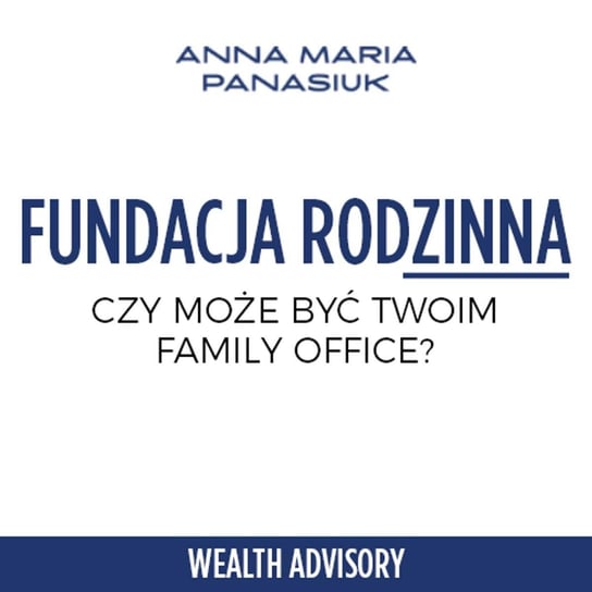 #35 Fundacja Rodzina – Czy może być Twoim Family Office? - Wealth Advisory - Anna Maria Panasiuk - podcast Panasiuk Anna Maria