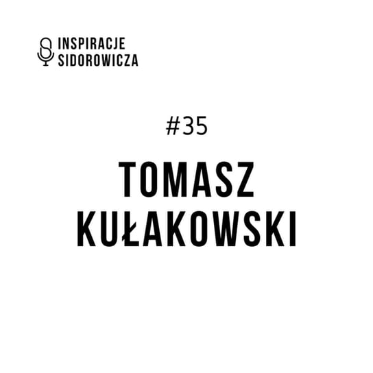 #35 Tomasz Kułakowski - Inspiracje Sidorowicza - podcast Sidorowicz Wojciech