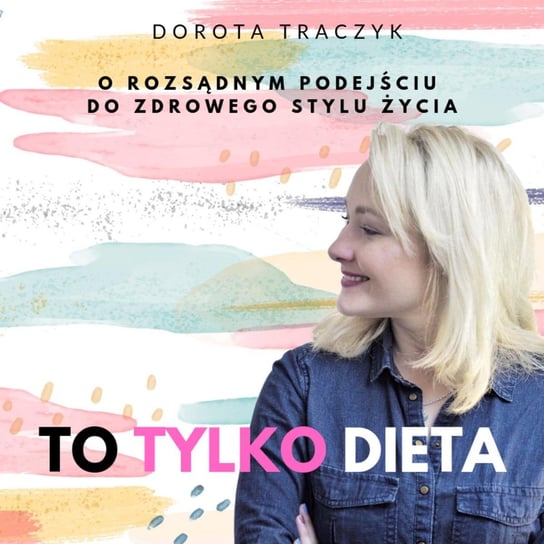 #36 Cierpię na napadowe objadanie się i obżarstwo - co robię źle? - To tylko dieta - podcast Traczyk Dorota