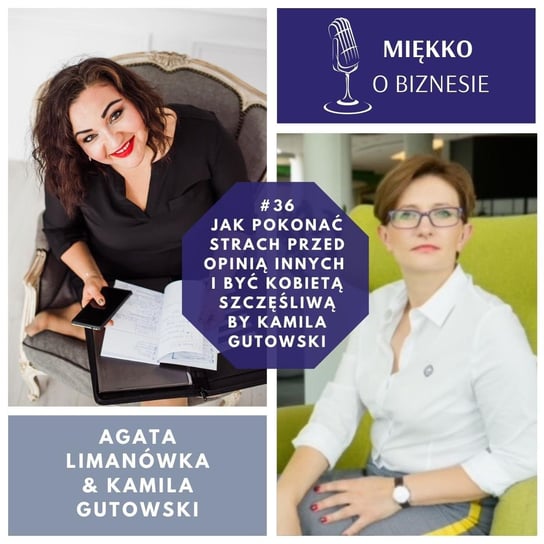 #36 Jak pokonać strach przed opinią innych i być kobietą szczęśliwą by Kamila Gutowski - Miękko o biznesie - podcast Limanówka Agata