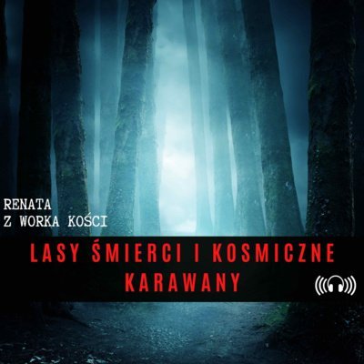 #36 Lasy śmierci i kosmiczne karawany - Renata z Worka Kości - podcast Renata Kuryłowicz