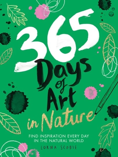 365 Days of Art in Nature. Find Inspiration Every Day in the Natural World Scobie Lorna