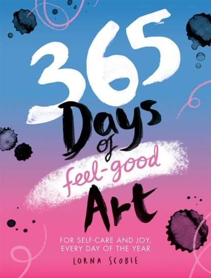365 Days of Feel-good Art. For Self-Care and Joy, Every Day of the Year Scobie Lorna