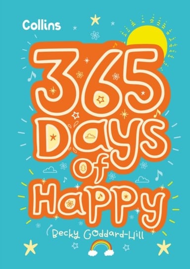365 Days of Happy: Quotes, Affirmations and Activities to Boost Children's Happiness Every Day Becky Goddard-Hill
