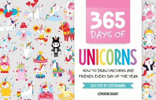 365 Days of Unicorns: How to Draw Unicorns and Friends Every Day of the Year Clementine Derodit