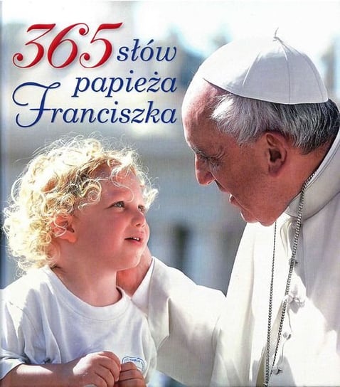 365 słów papieża Franciszka Opracowanie zbiorowe