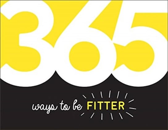 365 Ways to Be Fitter: Inspiration and Motivation for Every Day Opracowanie zbiorowe