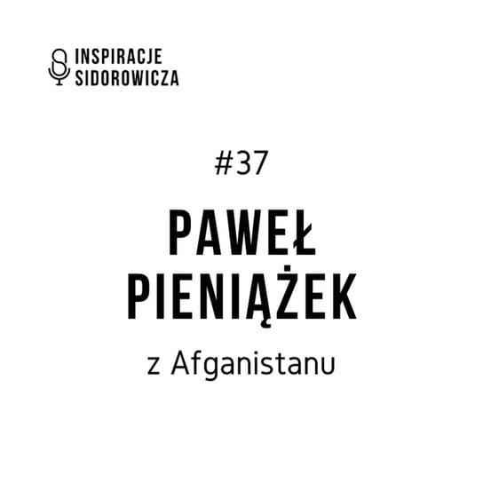 #37 Paweł Pieniążek z Afganistanu - Inspiracje Sidorowicza - podcast Sidorowicz Wojciech