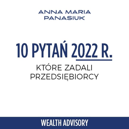 #37 Podsumowanie rynku 2022 - 10 pytań, które zadają przedsiębiorcy - Wealth Advisory - Anna Maria Panasiuk - podcast Panasiuk Anna Maria