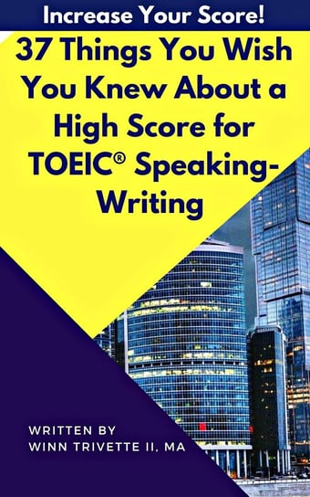 37 Things You Wish You Knew About a High Score for TOEIC® Speaking-Writing Winn Trivette II, MA