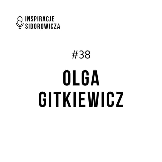 #38 Olga Gitkiewicz - Inspiracje Sidorowicza - podcast Sidorowicz Wojciech