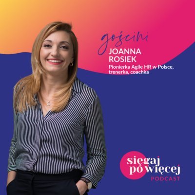 #38 Rozmowa z Joanna Rosiek, pionierką agile HR o metodykach zwinnych i zastosowaniu ich w biznesie - Sięgaj po więcej - podcast Faliszewska Malwina