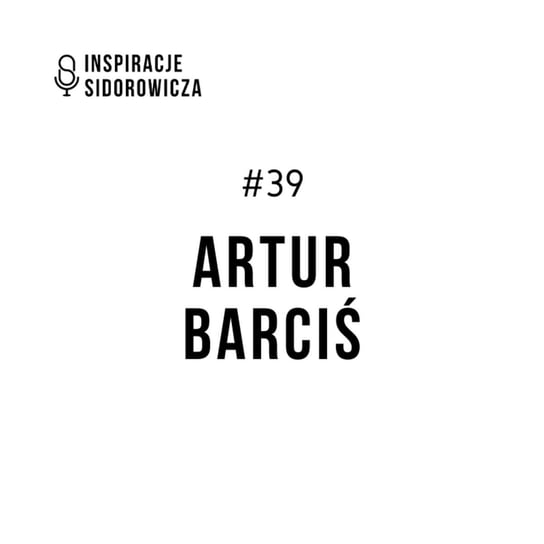 #39 Artur Barciś - Inspiracje Sidorowicza - podcast Sidorowicz Wojciech