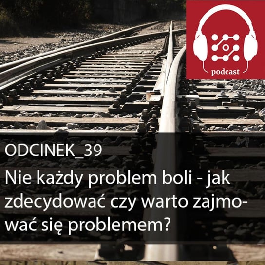 #39 Nie każdy problem boli - jak zdecydować czy warto zajmować się problemem? | Dostarczaj Wartość #39 - podcast - audiobook Michalski Bartłomiej