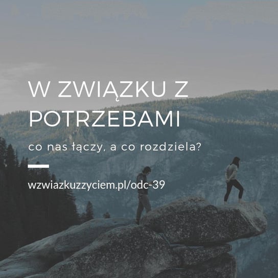 #39 W ZWIĄZKU z potrzebami... Co nas łączy, a co rozdziela? - W związku z życiem - Autentyczne rozmowy (dla) kobiet - podcast - audiobook Piekarska Agnieszka