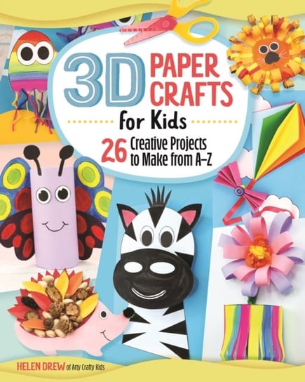 3D Paper Crafts for Kids: 26 Creative Projects to Make from A-Z Helen Drew