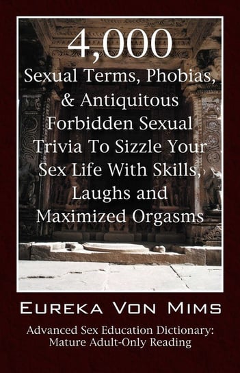 4,000 Sexual Terms, Phobias & Antiquitous Forbidden Sexual Trivia To Sizzle Your Sex Life With Skills, Laughs, and Maximized Orgasms!  Advanced Sex Education Dictionary Vonmims Eureka