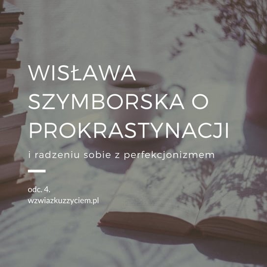 #4 Wisława Szymborska o PROKRASTYNACJI i radzeniu sobie z PERFEKCJONIZMEM. - W związku z życiem - Autentyczne rozmowy (dla) kobiet - podcast Piekarska Agnieszka
