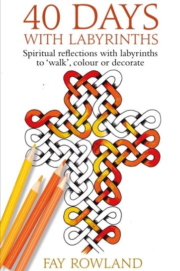 40 Days With Labyrinths: Spiritual reflections with labyrinths to 'walk', colour or decorate Fay Rowland