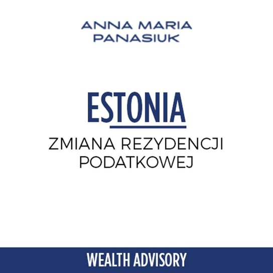 #40 Estonia - Zmiana rezydencji - Wealth Advisory - Anna Maria Panasiuk - podcast Panasiuk Anna Maria