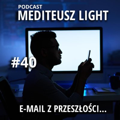 #40 Light - email z przeszłości.... - MEDITEUSZ - podcast Opracowanie zbiorowe