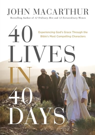 40 Lives in 40 Days: Experiencing God's Grace Through the Bible's Most Compelling Characters MacArthur John F.