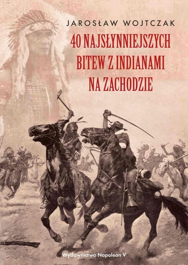 40 najsłynniejszych bitew z Indianami na Zachodzie Wojtczak Jarosław
