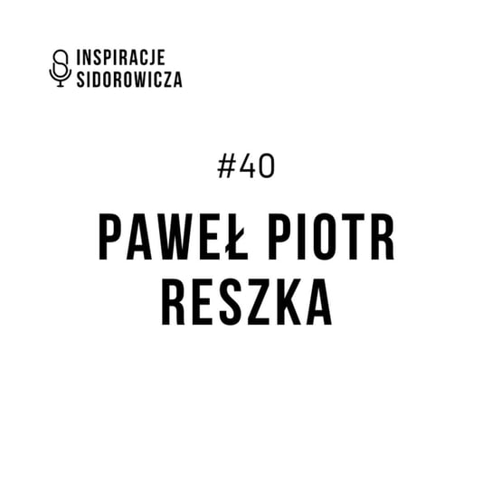#40 Paweł Piotr Reszka - Inspiracje Sidorowicza - podcast Sidorowicz Wojciech