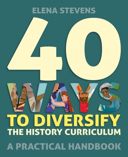 40 Ways to Diversify the History Curriculum: A practical handbook Elena Stevens