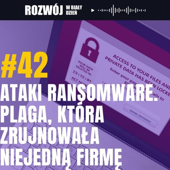 #42 Ataki Ransomware. Plaga, która zrujnowała niejedną firmę - Rozwój w Biały Dzień - podcast Kurcewicz Żaneta